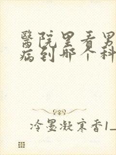 医院里看男性疾病到哪个科