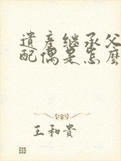 遗产继承父母和配偶是怎么分配的