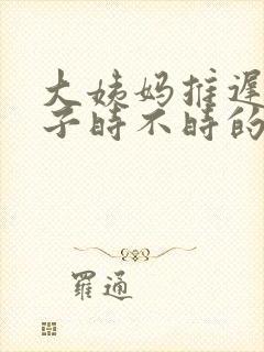 大姨妈推迟小肚子时不时的疼