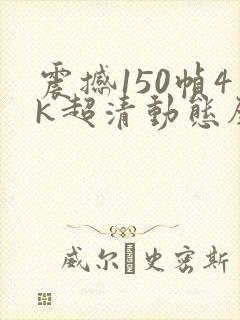 震撼150帧4k超清动态壁纸封面