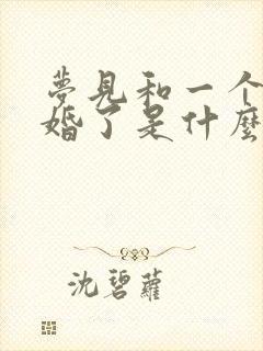 梦见和一个人结婚了是什么预兆