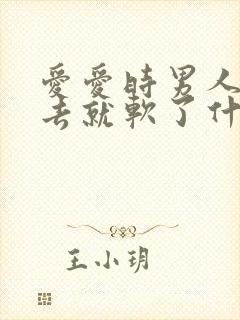 爱爱时男人硬进去就软了什么原因