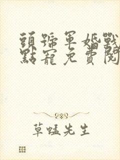 头号军婚战少轻点宠免费阅读全文