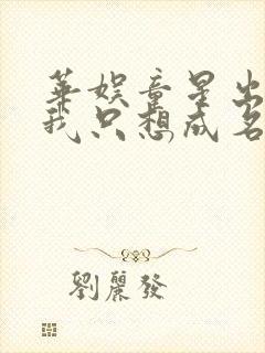 华娱童星出身的我只想成名笔趣阁