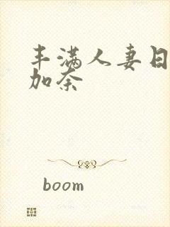 丰满人妻日下部加奈