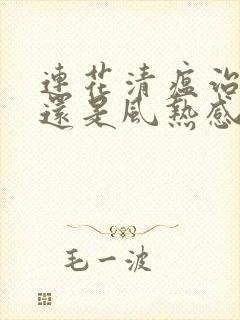 连花清瘟治风寒还是风热感冒