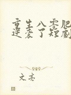 重生八零肥妻竟逆袭了短剧免费观看