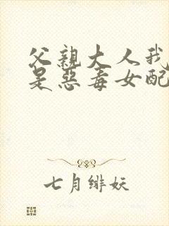 父亲大人我才不是恶毒女配免费动漫