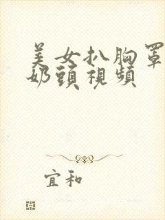 美女扒胸罩露出奶头视频