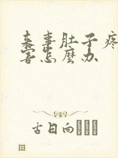 来事肚子疼的厉害怎么办