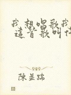 我想唱歌我就唱 这首歌叫什么