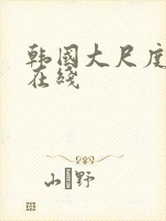 韩国大尺度伦理在线