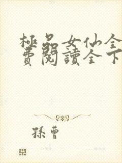 极品女仙全文免费阅读全下载