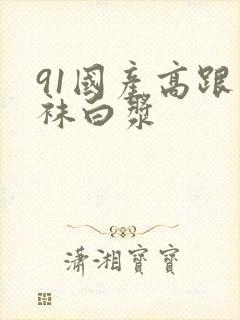 91国产高跟丝袜白浆