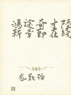 鸿途奇才陆羽最新章节在线阅读