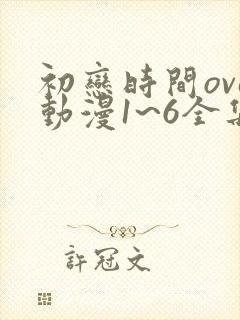 初恋时间ova动漫1~6全集