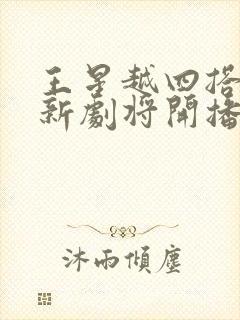 王星越四搭白鹿新剧将开播