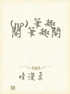 (np) 笔趣阁 笔趣阁