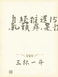 月经推迟15天,乳头疼,是怀孕吗