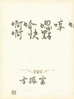 啊哈 嗯哼 哈啊 快点