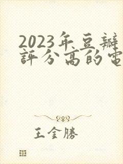 2023年豆瓣评分高的电视剧排行榜