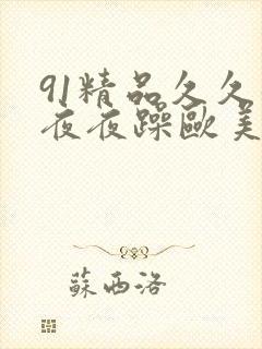 91精品久久躁夜夜躁欧美.