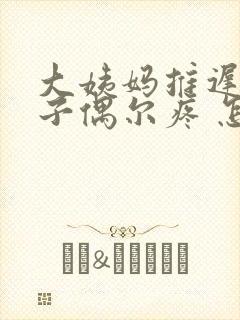 大姨妈推迟小肚子偶尔疼 怎么回事