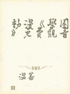 动漫《学园侵触》免费观看全集