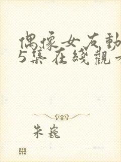 偶像女友动漫第5集在线观看