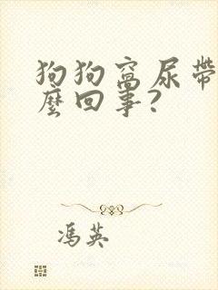 狗狗窝尿带血怎么回事?