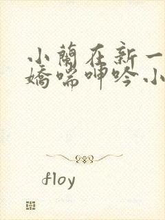 小兰在新一胯下娇喘呻吟小说封面