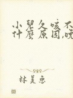 小儿久咳不愈是什么原因,晚上咳厉害