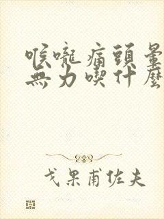 喉咙痛头晕全身无力吃什么药