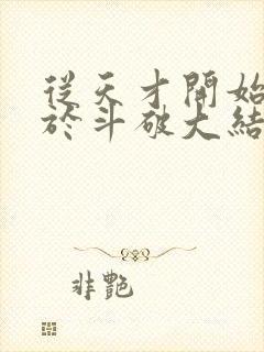 从天才开始无敌于斗破大结局