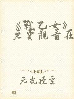 《战乙女》动漫免费观看在线