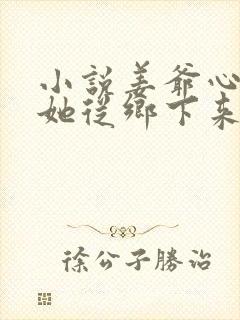 小说姜爷心尖宠她从乡下来阅读