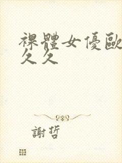 裸体女优欧美久久久