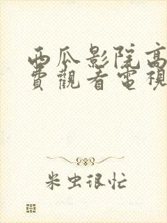 西瓜影院高清免费观看电视剧软件特