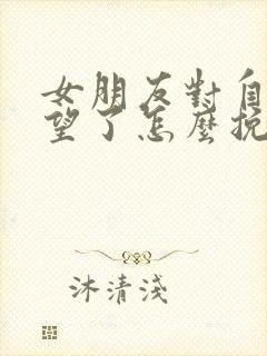 女朋友对自己绝望了怎么挽回