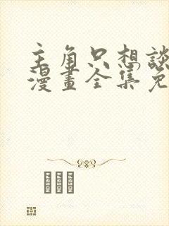 主角只想谈恋爱漫画全集免费观看封面