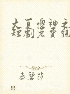 大夏傻神之逆神短剧免费观看