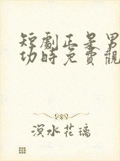 短剧正是男儿立功时免费观看全集