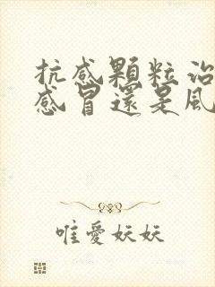 抗感颗粒治风寒感冒还是风热感冒