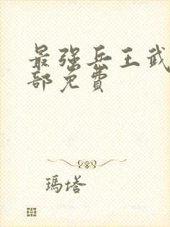 最强兵王武扬全部免费