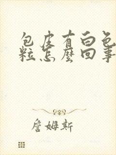 包皮有白色小肉粒怎么回事