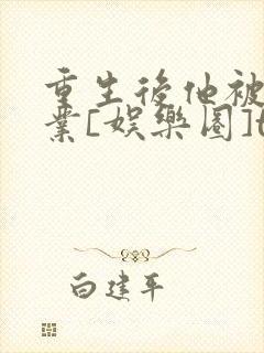 重生后他被迫营业[娱乐圈]txt