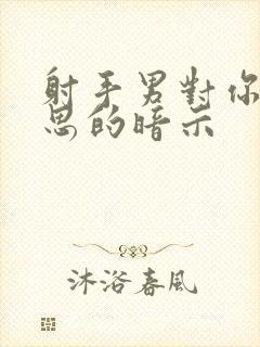 射手男对你有意思的暗示