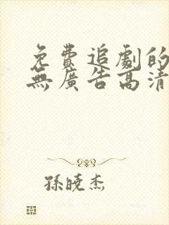 免费追剧的软件无广告高清