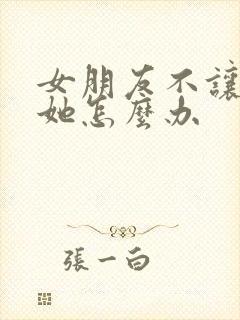 女朋友不让我碰她怎么办