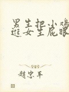 男生把小鸡鸡插进女生屁眼里